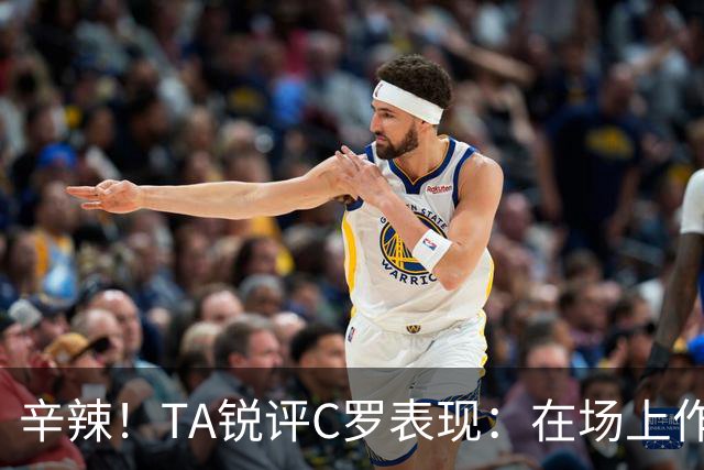 辛辣！TA锐评C罗表现：在场上作用像一缕烟；停赛缺席对球队更好