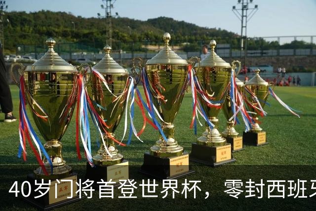 40岁门将首登世界杯，零封西班牙“一战封神”！